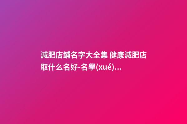 減肥店鋪名字大全集 健康減肥店取什么名好-名學(xué)網(wǎng)